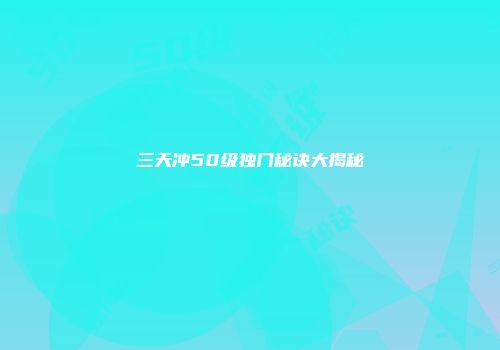 三天冲50级独门秘诀大揭秘