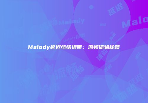 Malody延迟终结指南：流畅体验秘籍