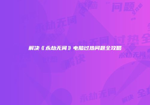 解决《永劫无间》电脑过热问题全攻略