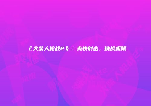 《火柴人枪战2》：爽快射击，挑战极限