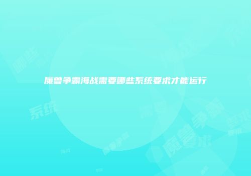 魔兽争霸海战需要哪些系统要求才能运行