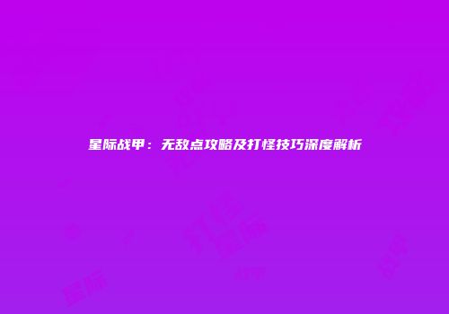 星际战甲：无敌点攻略及打怪技巧深度解析