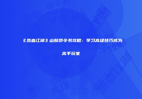 《热血江湖》山贼命令书攻略：学习高级技巧成为高手玩家