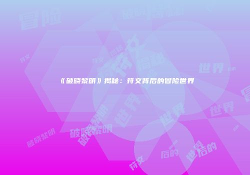 《破晓黎明》揭秘：符文背后的冒险世界