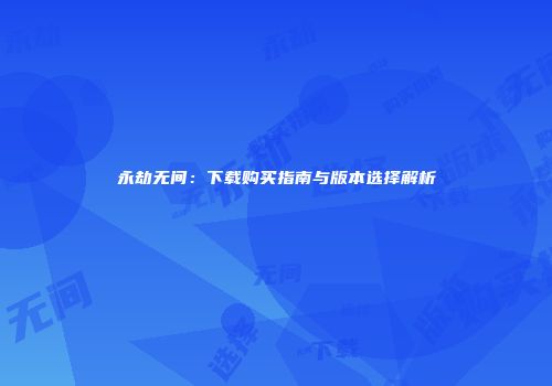 永劫无间：下载购买指南与版本选择解析