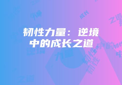 韧性力量：逆境中的成长之道