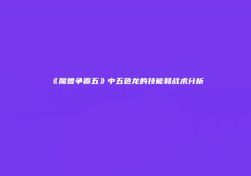 《魔兽争霸五》中五色龙的技能和战术分析