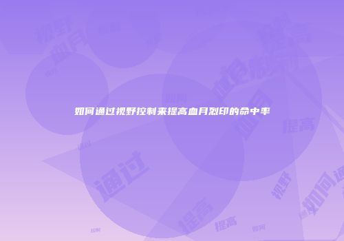如何通过视野控制来提高血月烈印的命中率