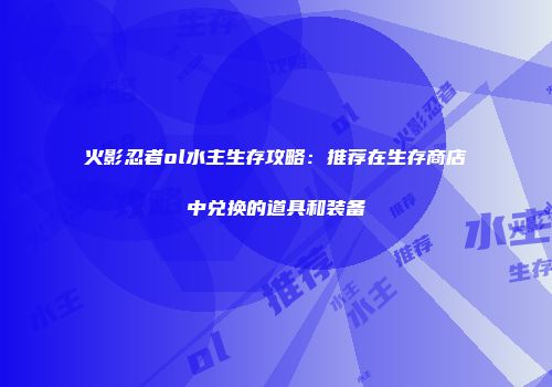 火影忍者ol水主生存攻略：推荐在生存商店中兑换的道具和装备