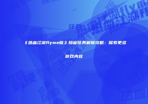 《热血江湖flyme版》隐藏任务解锁攻略：探索更多游戏内容