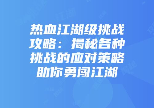 热血江湖级挑战攻略：揭秘各种挑战的应对策略助你勇闯江湖