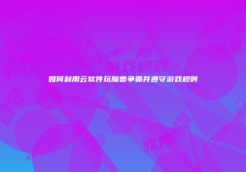 如何利用云软件玩魔兽争霸并遵守游戏规则