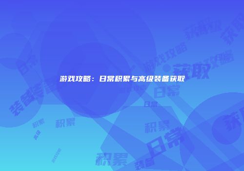 游戏攻略：日常积累与高级装备获取