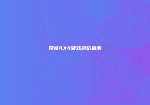 硬核4X4游戏避坑指南