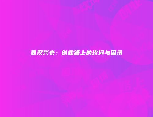 蜀汉兴衰：创业路上的坎坷与困境