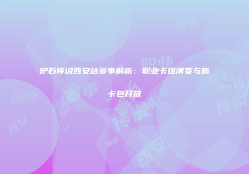 炉石传说西安站赛事解析：职业卡组演变与新卡包开放