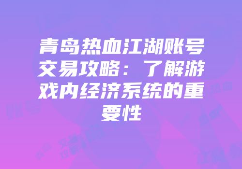 青岛热血江湖账号交易攻略：了解游戏内经济系统的重要性