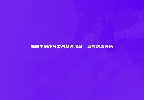魔兽争霸传奇士兵任务攻略：如何快速完成