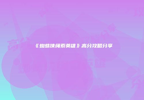 《蜘蛛侠绳索英雄》高分攻略分享