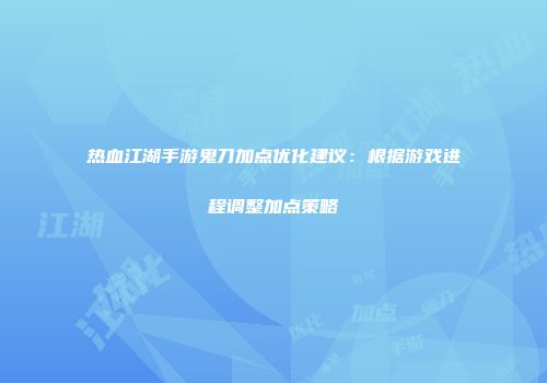 热血江湖手游鬼刀加点优化建议：根据游戏进程调整加点策略