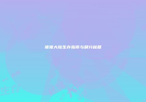 猪猪大陆生存指南与刷分秘籍