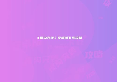 《壕沟突袭》安卓版下载攻略