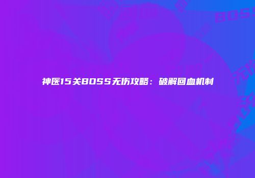 神医15关BOSS无伤攻略：破解回血机制