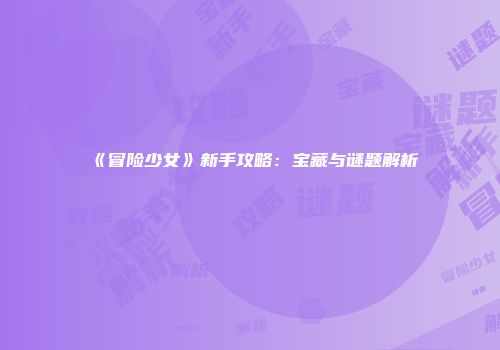 《冒险少女》新手攻略：宝藏与谜题解析