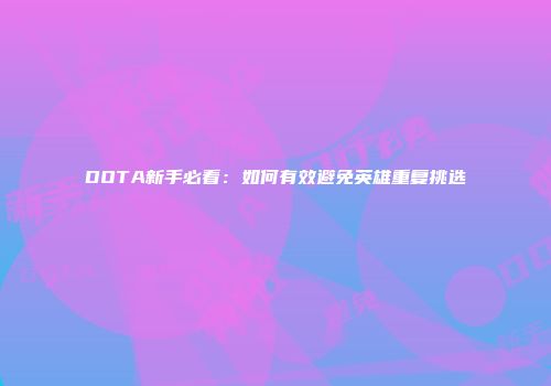 DOTA新手必看：如何有效避免英雄重复挑选