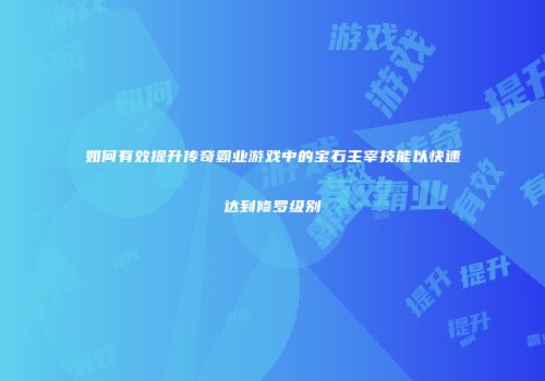 如何有效提升传奇霸业游戏中的宝石主宰技能以快速达到修罗级别