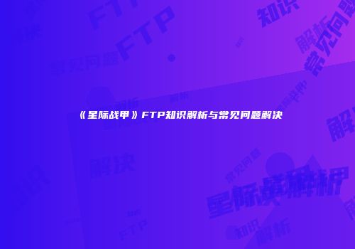 《星际战甲》FTP知识解析与常见问题解决