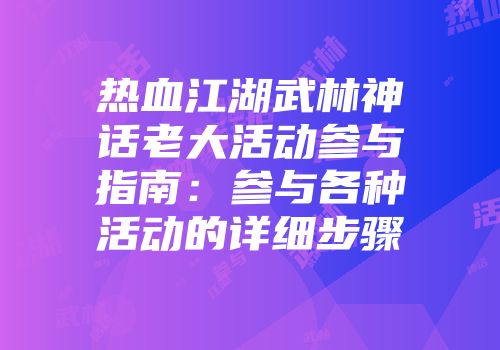 热血江湖武林神话老大活动参与指南：参与各种活动的详细步骤