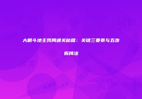 大眼斗地主残局通关秘籍：关键三要素与五步拆牌法