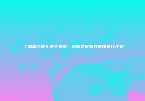 《热血江湖》新手指南：教你如何有效使用进行连招