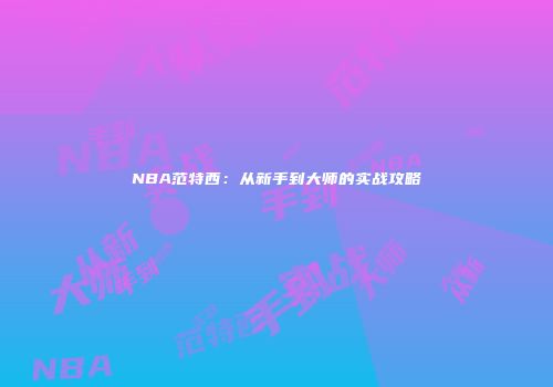 NBA范特西：从新手到大师的实战攻略