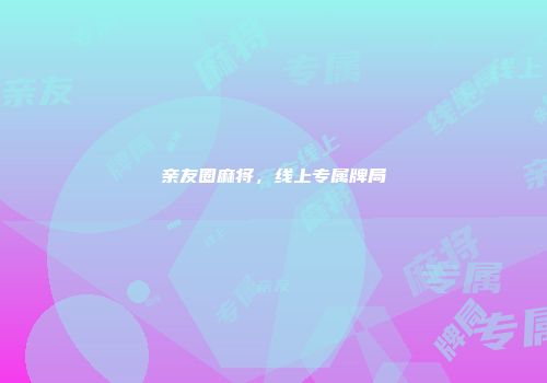 亲友圈麻将，线上专属牌局