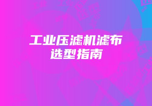 工业压滤机滤布选型指南