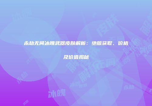 永劫无间冰魄武器皮肤解析：绝版获取、价格及价值揭秘