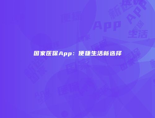国家医保App：便捷生活新选择
