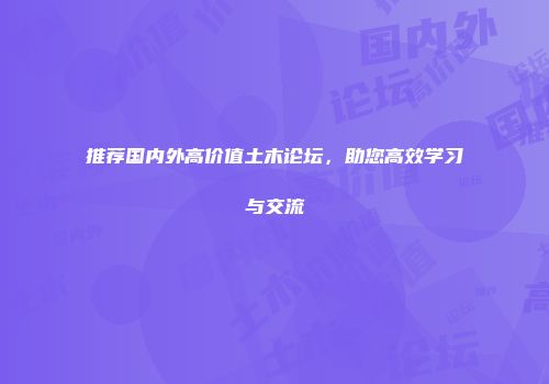 推荐国内外高价值土木论坛，助您高效学习与交流