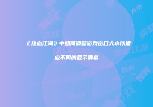 《热血江湖》中如何调整游戏窗口大小以适应不同的显示屏幕