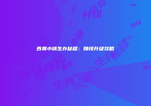 西奥小镇生存秘籍：赚钱升级攻略