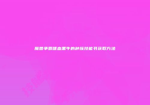 魔兽争霸嗜血黑牛的种族技能书获取方法