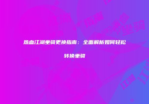 热血江湖坐骑更换指南：全面解析如何轻松转换坐骑
