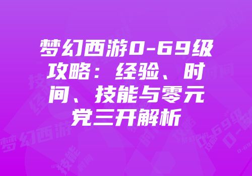 梦幻西游0-69级攻略：经验、时间、技能与零元党三开解析