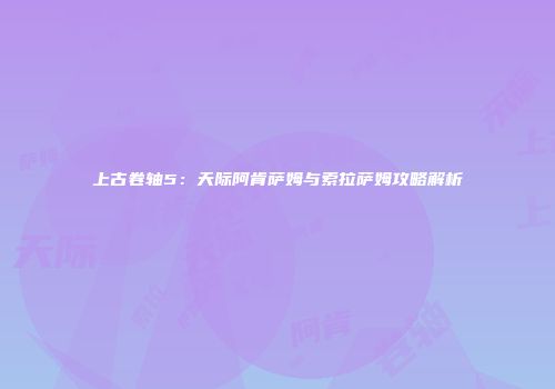上古卷轴5：天际阿肯萨姆与索拉萨姆攻略解析