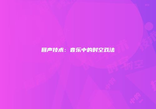 回声技术：音乐中的时空戏法
