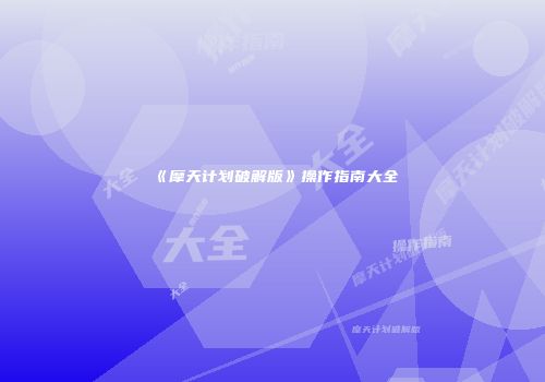 《摩天计划破解版》操作指南大全
