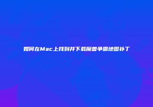 如何在Mac上找到并下载魔兽争霸地图补丁