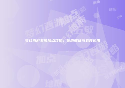 梦幻西游五敏加点攻略：地府解析与五开运用
